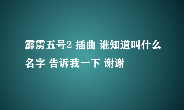 霹雳五号2 插曲 谁知道叫什么名字 告诉我一下 谢谢