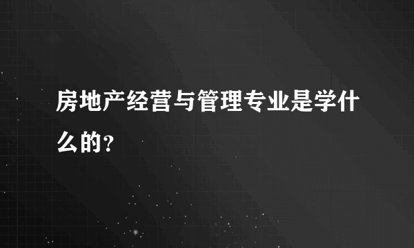 房地产经营与管理专业是学什么的？