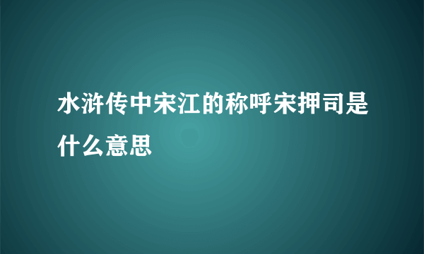 水浒传中宋江的称呼宋押司是什么意思