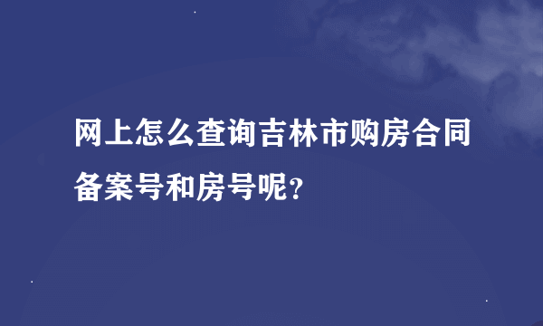 网上怎么查询吉林市购房合同备案号和房号呢？