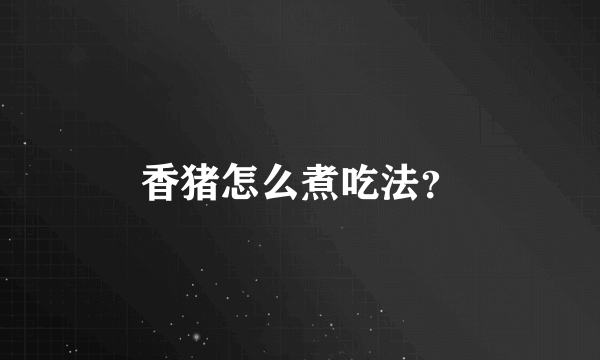 香猪怎么煮吃法？