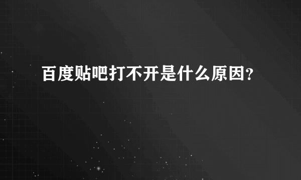 百度贴吧打不开是什么原因？