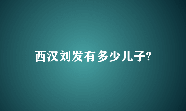 西汉刘发有多少儿子?