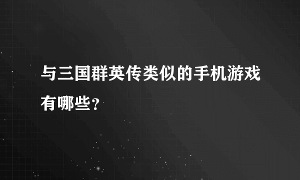 与三国群英传类似的手机游戏有哪些？