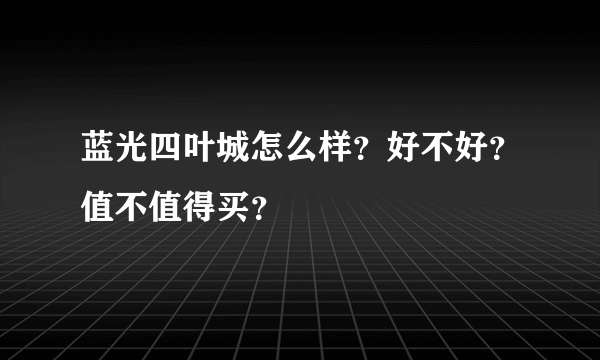 蓝光四叶城怎么样？好不好？值不值得买？