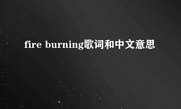 fire burning歌词和中文意思