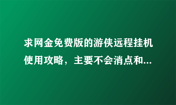 求网金免费版的游侠远程挂机使用攻略，主要不会消点和刷事件！越详细越好，谢谢