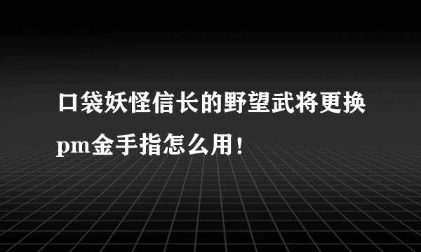 口袋妖怪信长的野望武将更换pm金手指怎么用！