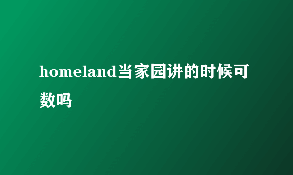 homeland当家园讲的时候可数吗