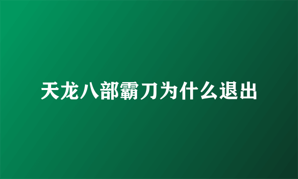 天龙八部霸刀为什么退出