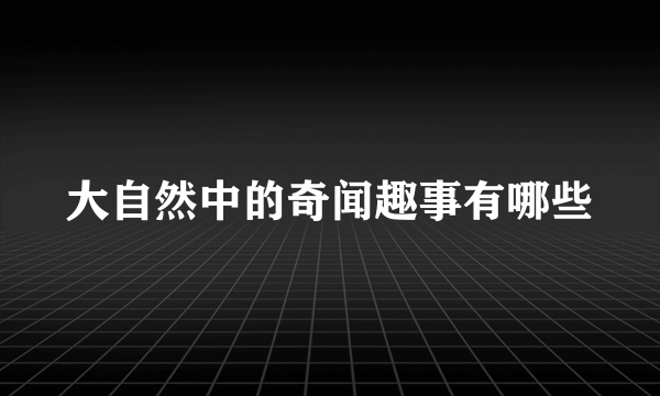 大自然中的奇闻趣事有哪些