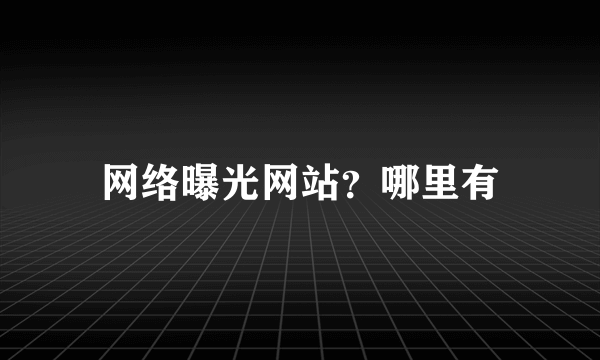 网络曝光网站？哪里有