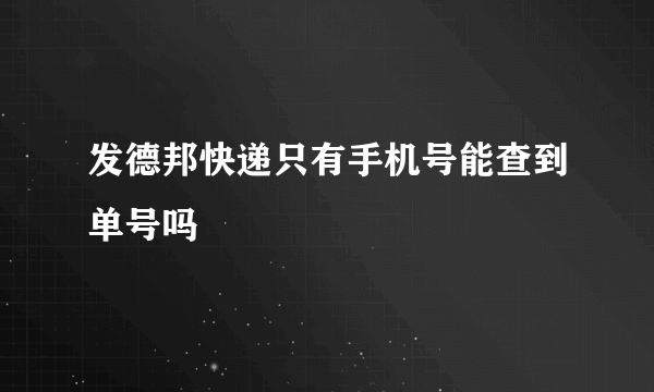 发德邦快递只有手机号能查到单号吗