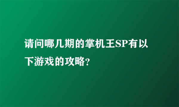 请问哪几期的掌机王SP有以下游戏的攻略？