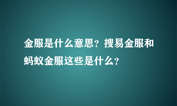 金服是什么意思？搜易金服和蚂蚁金服这些是什么？