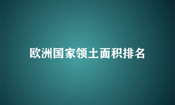 欧洲国家领土面积排名