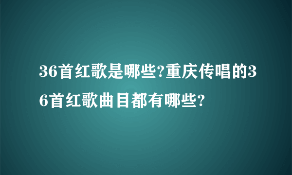 36首红歌是哪些?重庆传唱的36首红歌曲目都有哪些?