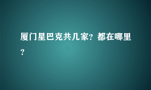 厦门星巴克共几家？都在哪里？