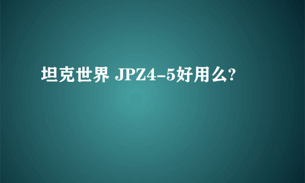 坦克世界 JPZ4-5好用么?