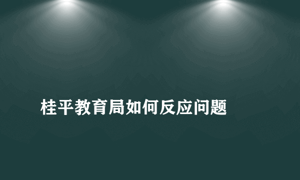 
桂平教育局如何反应问题

