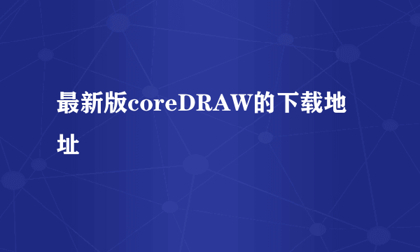 最新版coreDRAW的下载地址