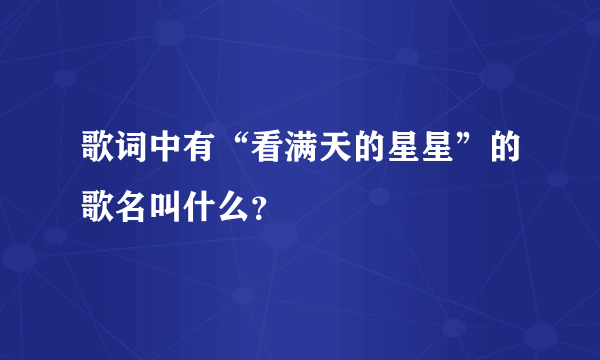 歌词中有“看满天的星星”的歌名叫什么？