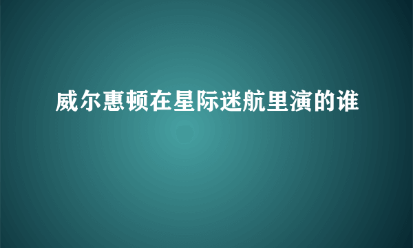 威尔惠顿在星际迷航里演的谁