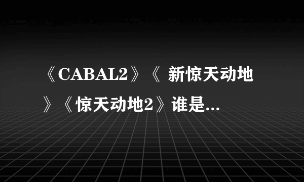 《CABAL2》《 新惊天动地》《惊天动地2》谁是正统续作？