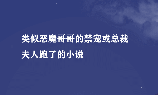 类似恶魔哥哥的禁宠或总裁 夫人跑了的小说