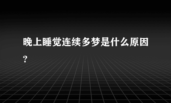 晚上睡觉连续多梦是什么原因?