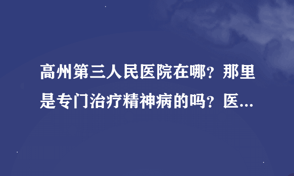 高州第三人民医院在哪？那里是专门治疗精神病的吗？医疗费贵吗？