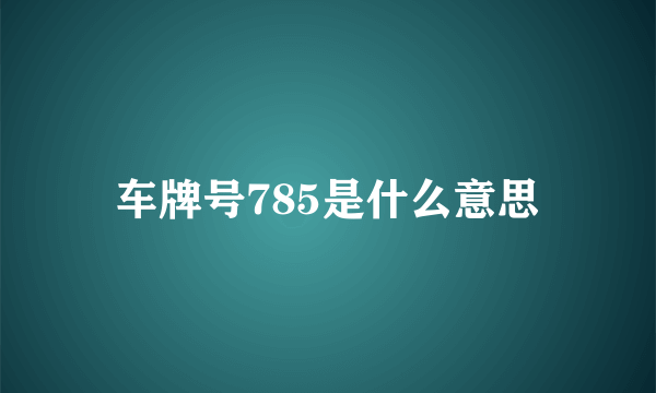 车牌号785是什么意思