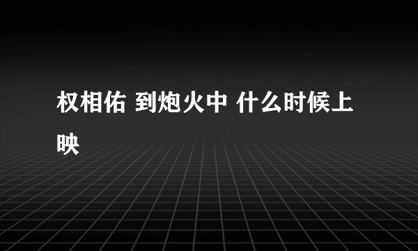 权相佑 到炮火中 什么时候上映