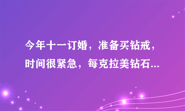 今年十一订婚，准备买钻戒，时间很紧急，每克拉美钻石网怎么样？希望得到大家的帮助。谢谢了啊。