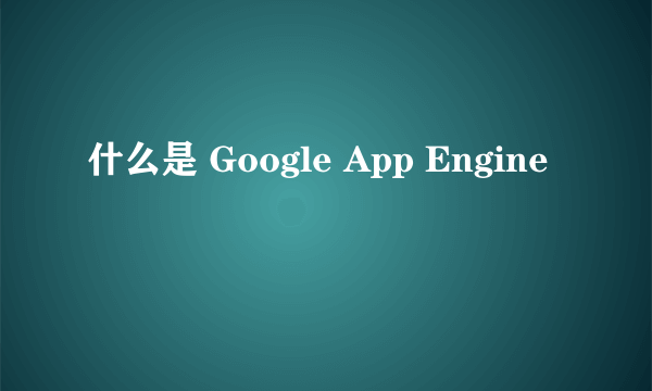 什么是 Google App Engine