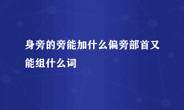 身旁的旁能加什么偏旁部首又能组什么词