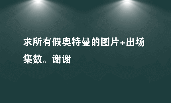 求所有假奥特曼的图片+出场集数。谢谢