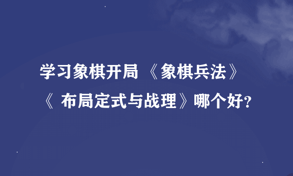 学习象棋开局 《象棋兵法》《 布局定式与战理》哪个好？