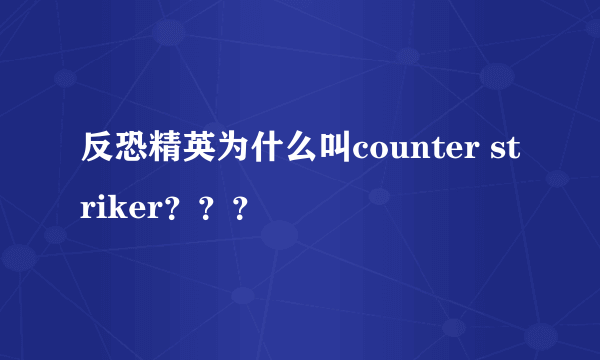 反恐精英为什么叫counter striker？？？