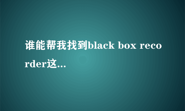 谁能帮我找到black box recorder这些歌的歌词?