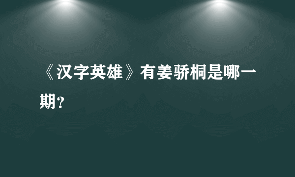 《汉字英雄》有姜骄桐是哪一期？