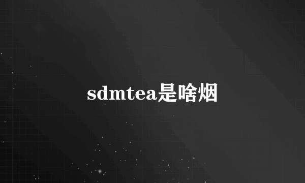 sdmtea是啥烟