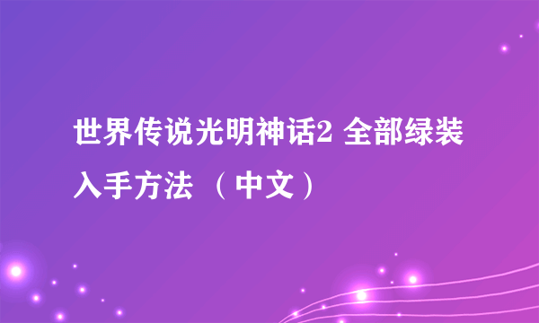 世界传说光明神话2 全部绿装入手方法 （中文）