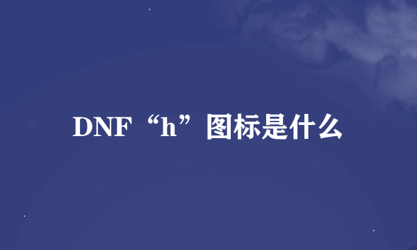 DNF“h”图标是什么