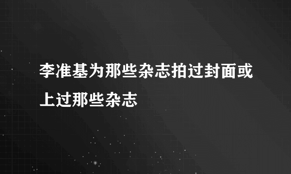 李准基为那些杂志拍过封面或上过那些杂志