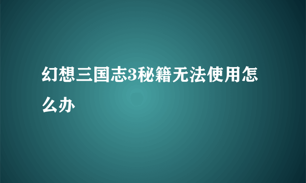 幻想三国志3秘籍无法使用怎么办