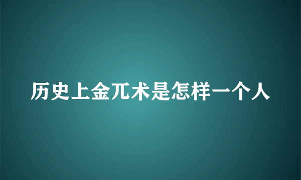 历史上金兀术是怎样一个人