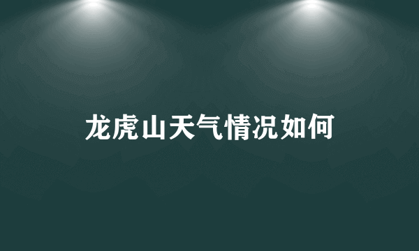 龙虎山天气情况如何