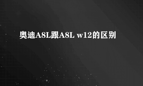 奥迪A8L跟A8L w12的区别