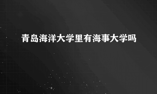 青岛海洋大学里有海事大学吗